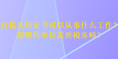 有稅務師證書可以從事什么工作？都哪些單位需要稅務師？