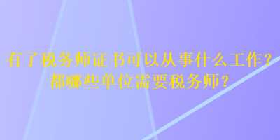 有了稅務(wù)師證書可以從事什么工作？都哪些單位需要稅務(wù)師？