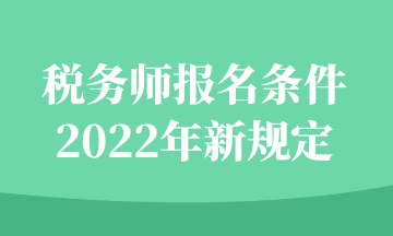 稅務(wù)師報(bào)名條件2022年新規(guī)定