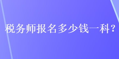 稅務(wù)師報名多少錢一科？