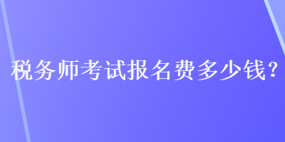 稅務師考試報名費多少錢？