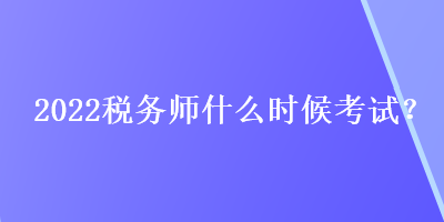 2022稅務(wù)師什么時候考試？