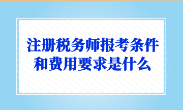 注冊稅務師報考條件和費用要求是什么