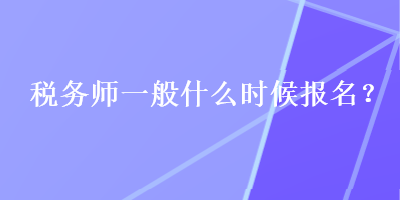 稅務師一般什么時候報名？