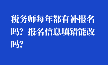 稅務(wù)師每年都有補報名嗎？報名信息填錯能改嗎？