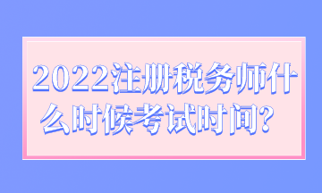 2022注冊稅務(wù)師什么時候考試時間？