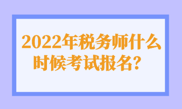 2022年稅務(wù)師什么時(shí)候考試報(bào)名？