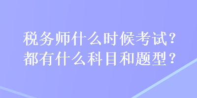 稅務(wù)師什么時候考試？都有什么科目和題型？