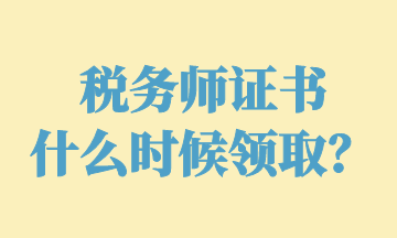 稅務(wù)師證書 什么時候領(lǐng)??？