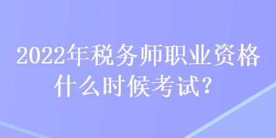 2022年稅務(wù)師職業(yè)資格什么時候考試？