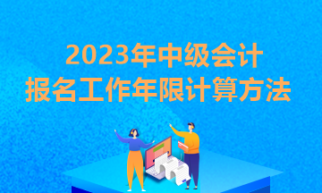 你知道貴州2023年中級會計報考條件工作年限怎么算嗎？