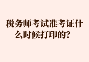 稅務(wù)師考試準(zhǔn)考證什么時(shí)候打印的？