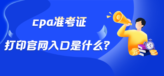 cpa準考證打印官網(wǎng)入口是什么？