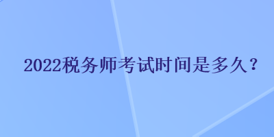 2022稅務(wù)師考試時(shí)間是多久？