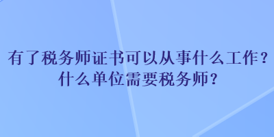 有了稅務(wù)師證書可以從事什么工作？什么單位需要稅務(wù)師？