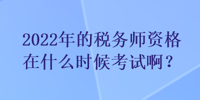 2022年的稅務(wù)師資格在什么時(shí)候考試??？