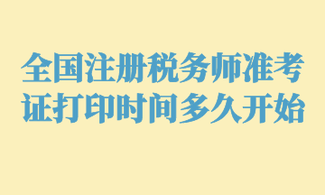 全國注冊稅務師準考證打印時間多久開始