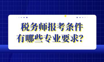 稅務(wù)師報考條件 有哪些專業(yè)要求？