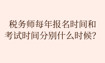 稅務師每年報名時間和 考試時間分別什么時候？