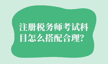 注冊稅務師考試科目怎么搭配合理？