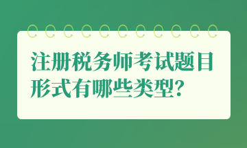 注冊(cè)稅務(wù)師考試題目形式有哪些類型？