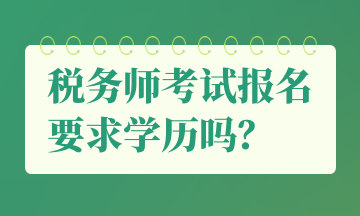 稅務(wù)師考試報(bào)名要求學(xué)歷嗎？