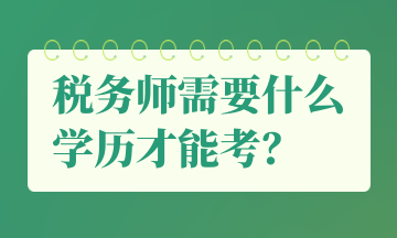 稅務(wù)師需要什么學(xué)歷才能考？