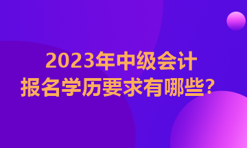 福建2023年中級會計證報考學(xué)歷要求是什么？