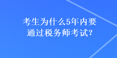 考生為什么5年內(nèi)要通過稅務(wù)師考試？