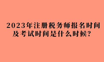 2023年注冊稅務(wù)師報名時間及考試時間是什么時候？