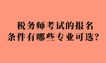 稅務(wù)師考試的報(bào)名 條件有哪些專業(yè)可選？