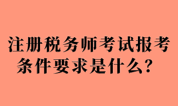 注冊(cè)稅務(wù)師考試報(bào)考條件要求是什么？