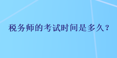 稅務(wù)師的考試時(shí)間是多久？