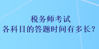 稅務(wù)師考試各科目的答題時間有多長？