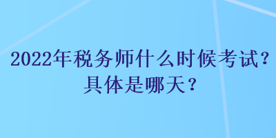 2022年稅務(wù)師什么時候考試？具體是哪天？