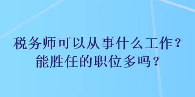 稅務(wù)師可以從事什么工作？能勝任的職位多嗎？