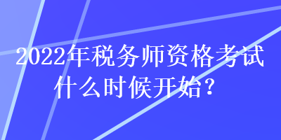 2022年稅務(wù)師資格考試什么時候開始？