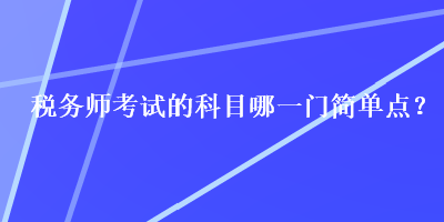 稅務(wù)師考試的科目哪一門簡單點？