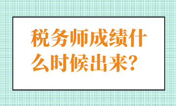 稅務(wù)師成績(jī)什么時(shí)候出來？