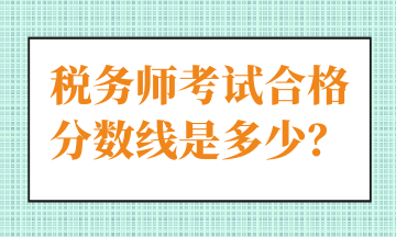 稅務(wù)師考試合格分?jǐn)?shù)線是多少？