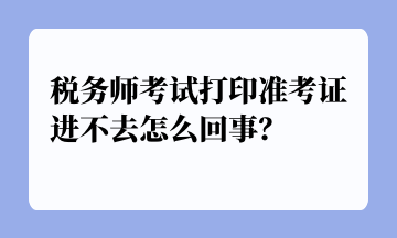 稅務(wù)師考試打印準(zhǔn)考證進(jìn)不去怎么回事？