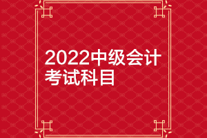 北京2022年中級(jí)會(huì)計(jì)師考試科目有哪些？