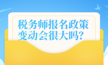 稅務(wù)師報(bào)名政策變動(dòng)會(huì)很大嗎？