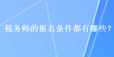 稅務(wù)師的報(bào)名條件都有哪些？