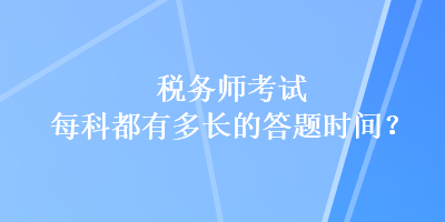 稅務(wù)師考試每科都有多長的答題時間？