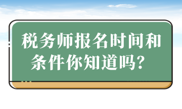 稅務(wù)師報(bào)名時(shí)間和條件你知道嗎？