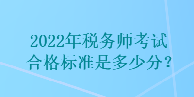 2022年稅務(wù)師考試合格標(biāo)準(zhǔn)是多少分？