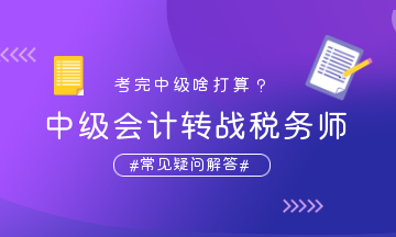 中級會計轉戰(zhàn)稅務師疑問解答