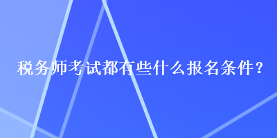 稅務(wù)師考試都有些什么報(bào)名條件？