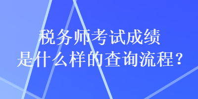 稅務師考試成績是什么樣的查詢流程？